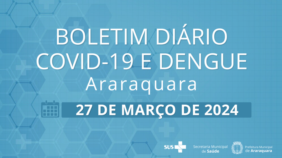 Boletim Diário no 23 – 27 de março de 2024   -  Situação epidemiológica: Covid-19 e dengue em Araraquara