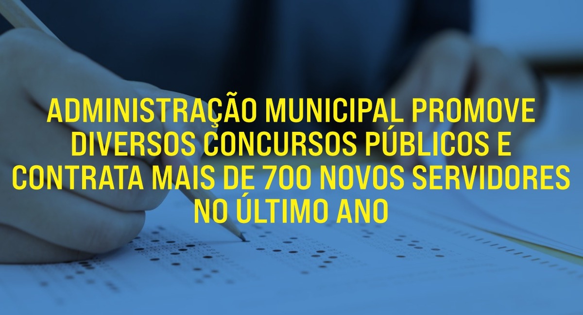 Administração Municipal promove diversos concursos públicos e contrata mais de 700 novos servidores nos últimos anos