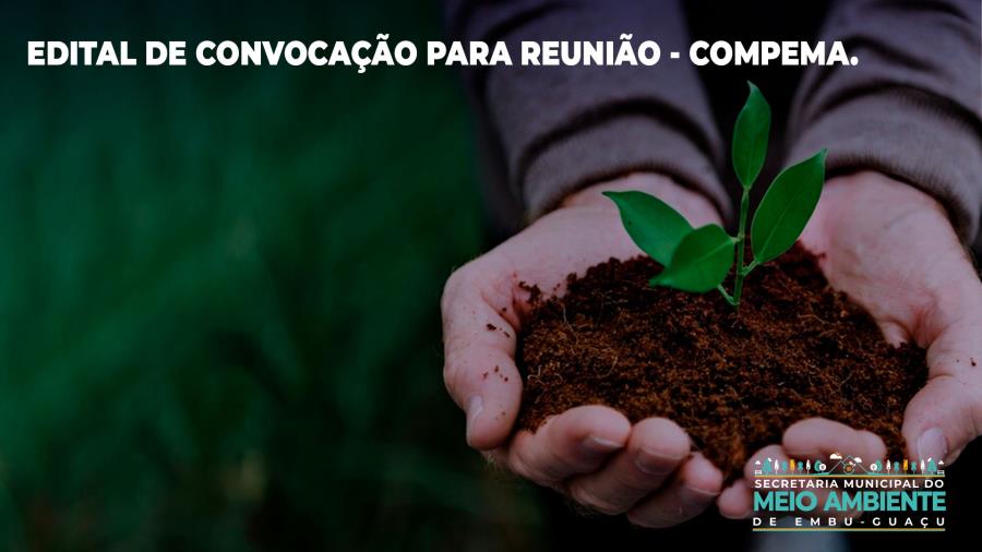 EDITAL DE CONVOCAÇÃO PARA REUNIÃO DO CONSELHO MUNICIPAL DE PLANEJAMENTO E MEIO AMBIENTE DE EMBU-GUAÇU – COMPEMA.