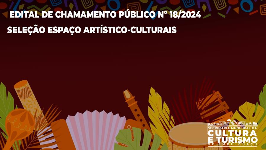 EDITAL DE CHAMAMENTO PÚBLICO Nº 18/2024 - SELEÇÃO ESPAÇO, AMBIENTES E INICIATIVAS ARTÍSTICO-CULTURAIS